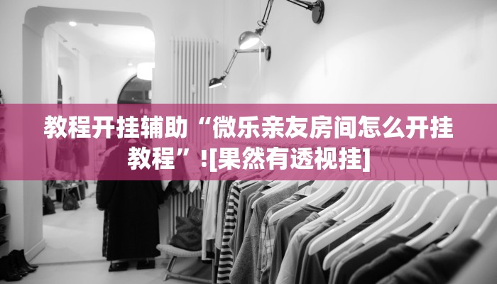 教程开挂辅助“微乐亲友房间怎么开挂教程”![果然有透视挂]