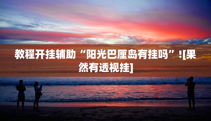 教程开挂辅助“阳光巴厘岛有挂吗”![果然有透视挂]