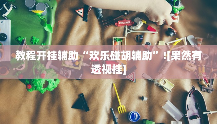 教程开挂辅助“欢乐碰胡辅助”![果然有透视挂]