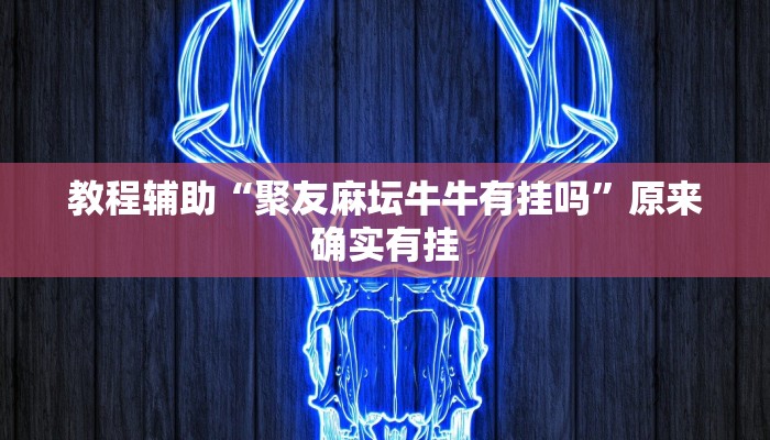 教程辅助“聚友麻坛牛牛有挂吗”原来确实有挂