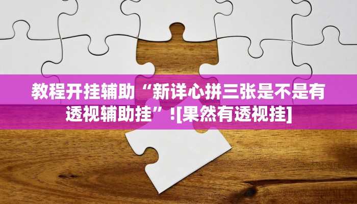 教程开挂辅助“新详心拼三张是不是有透视辅助挂”![果然有透视挂]