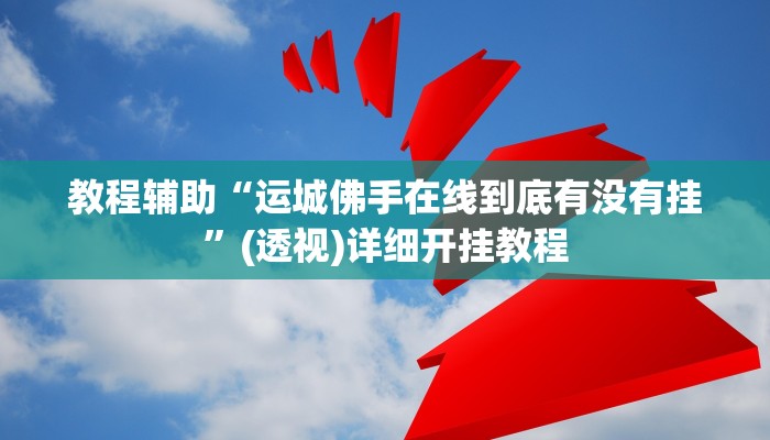 教程辅助“运城佛手在线到底有没有挂”(透视)详细开挂教程