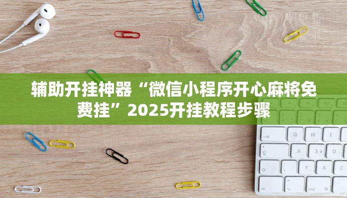 辅助开挂神器“微信小程序开心麻将免费挂”2025开挂教程步骤