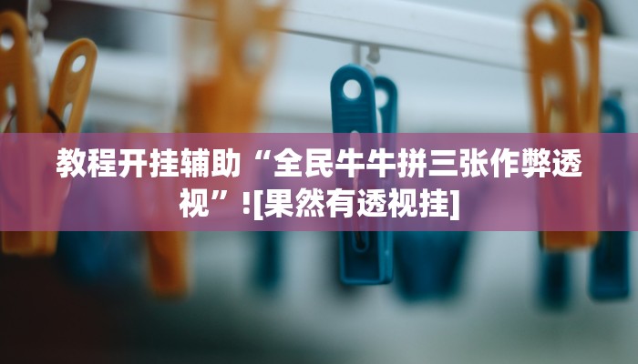 教程开挂辅助“全民牛牛拼三张作弊透视”![果然有透视挂]