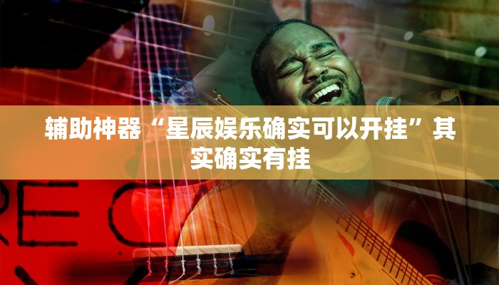 辅助神器“星辰娱乐确实可以开挂”其实确实有挂