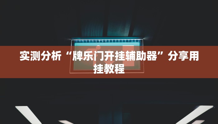 实测分析“牌乐门开挂辅助器”分享用挂教程 实测分析“牌乐门开挂辅助器”分享用挂教程