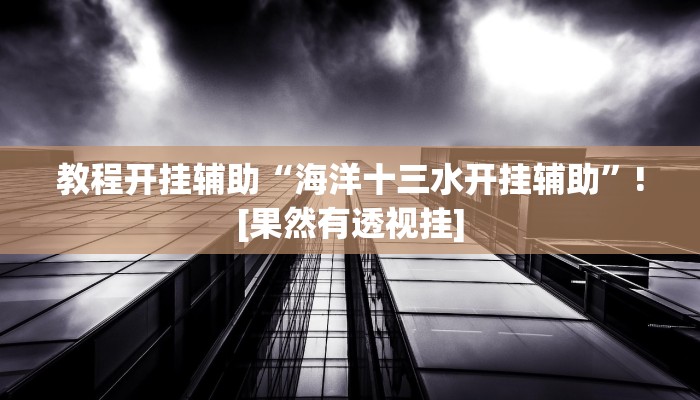 教程开挂辅助“海洋十三水开挂辅助”![果然有透视挂]