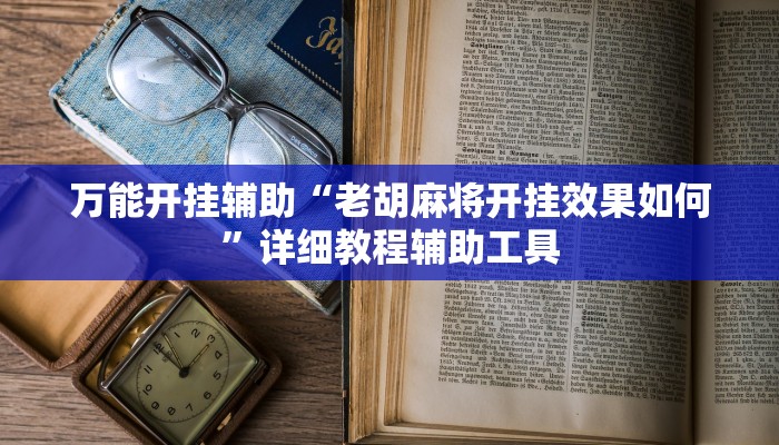 万能开挂辅助“老胡麻将开挂效果如何”详细教程辅助工具