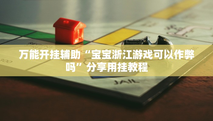 万能开挂辅助“宝宝浙江游戏可以作弊吗”分享用挂教程