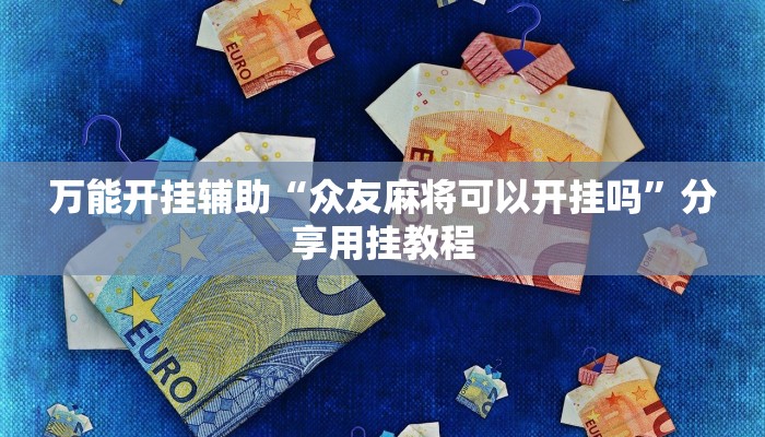 万能开挂辅助“众友麻将可以开挂吗”分享用挂教程