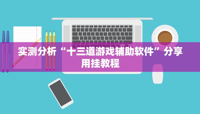 实测分析“十三道游戏辅助软件”分享用挂教程 实测分析“十三道游戏辅助软件”分享用挂教程