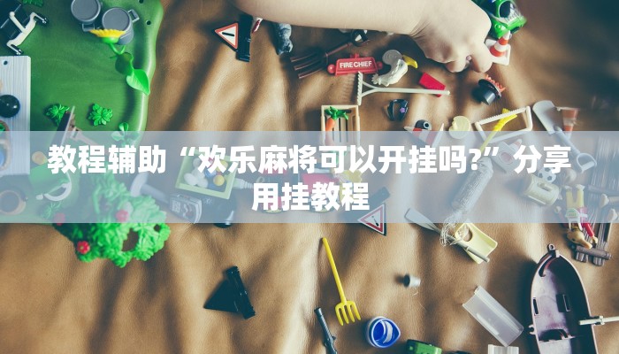 教程辅助“欢乐麻将可以开挂吗?”分享用挂教程